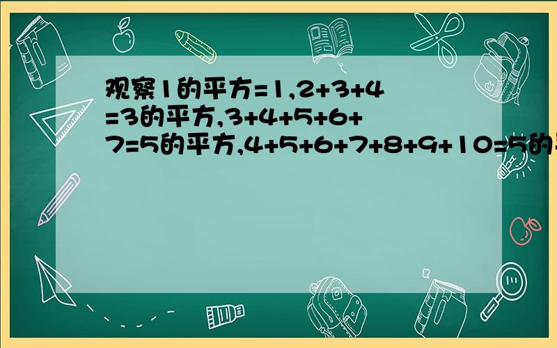 观察1的平方=1,2+3+4=3的平方,3+4+5+6+7=5的平方,4+5+6+7+8+9+10=5的平方.可猜想结论为_______?