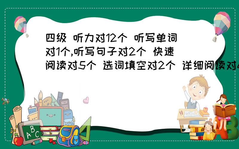 四级 听力对12个 听写单词对1个,听写句子对2个 快速阅读对5个 选词填空对2个 详细阅读对6个 完型对5个 翻译对1个 这是个最低估计了计算器说430分 可信吗