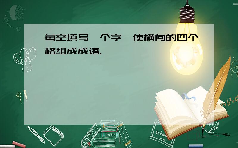 每空填写一个字,使横向的四个格组成成语.