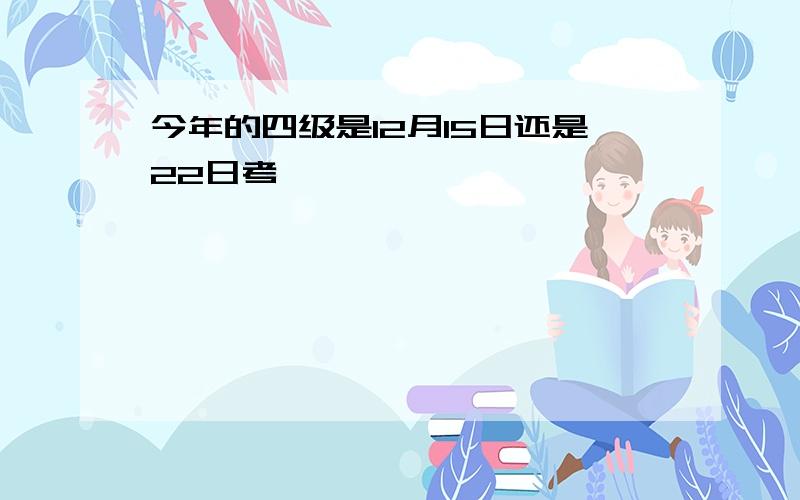 今年的四级是12月15日还是22日考