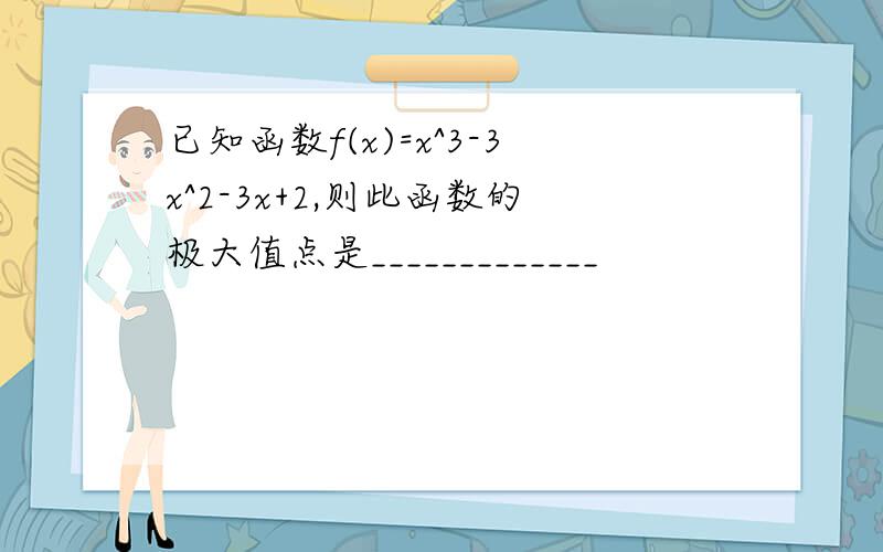 已知函数f(x)=x^3-3x^2-3x+2,则此函数的极大值点是_____________