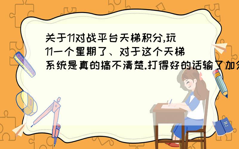 关于11对战平台天梯积分,玩11一个星期了、对于这个天梯系统是真的搞不清楚.打得好的话输了加分我感觉挺合理的.但是赢了、而且打得非常之好的时候、居然加很少的分我就不理解了、况且