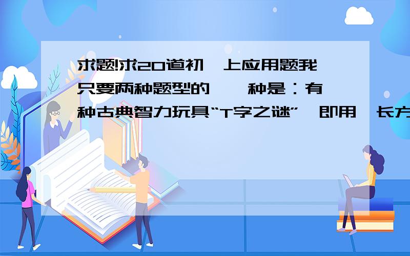 求题!求20道初一上应用题我只要两种题型的,一种是：有一种古典智力玩具“T字之谜”,即用一长方形木板,按如图一的方式分割成四块,制成一副“四巧板”,每块板除直角外只有45°和135°的角,