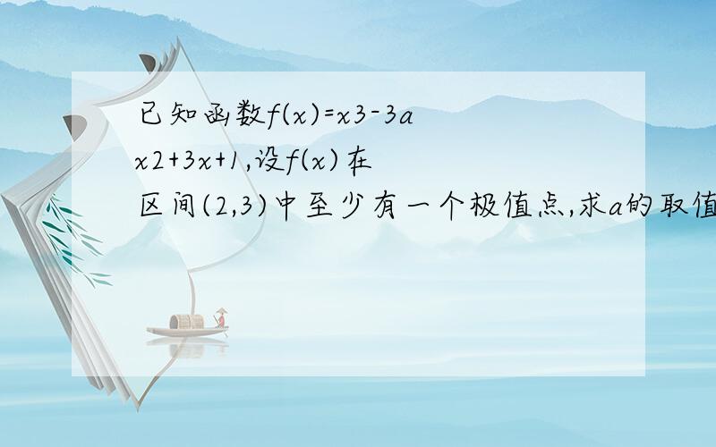 已知函数f(x)=x3-3ax2+3x+1,设f(x)在区间(2,3)中至少有一个极值点,求a的取值范围f(2)' f(3)'为什么不是小于或等于0啊可以等于0吧 是开区间啊