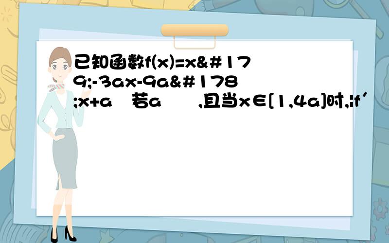 已知函数f(x)=x³-3ax-9a²x+a³若a﹥¼,且当x∈[1,4a]时,|f′﹙x﹚|≤12a,求a的范围.