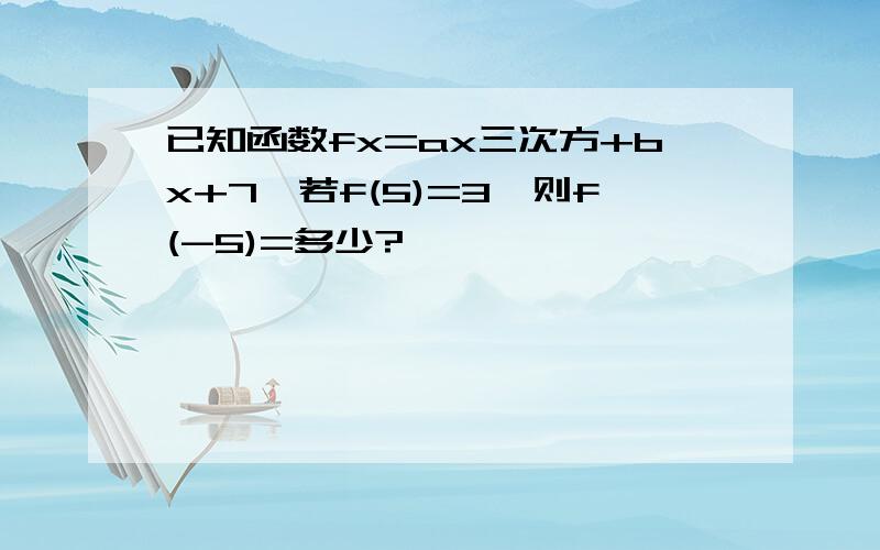 已知函数fx=ax三次方+bx+7,若f(5)=3,则f(-5)=多少?