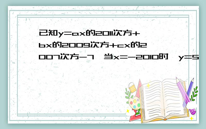 已知y=ax的2011次方+bx的2009次方+cx的2007次方-7,当x=-2010时,y=5,求当x=2010时,y为多少?