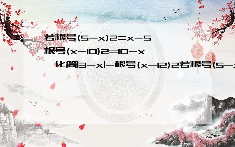 若根号(5-x)2=x-5,根号(x-10)2=10-x,化简|3-x|-根号(x-12)2若根号(5-x)²=x-5,根号(x-10)²=10-x,化简|3-x|-根号(x-12)²