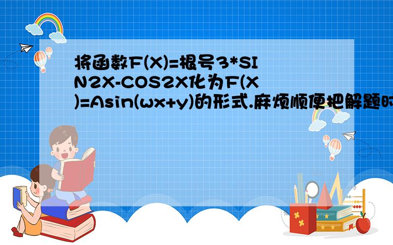 将函数F(X)=根号3*SIN2X-COS2X化为F(X)=Asin(wx+y)的形式.麻烦顺便把解题时用到的相关知识点也说一下,我做的时候老觉得怪怪的.