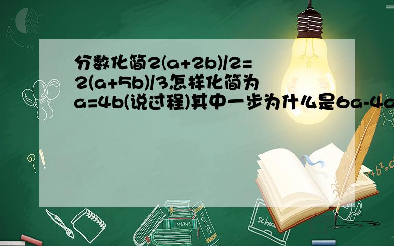 分数化简2(a+2b)/2=2(a+5b)/3怎样化简为a=4b(说过程)其中一步为什么是6a-4a=20b-12b而不是6a-4a=12b-20b