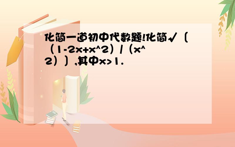 化简一道初中代数题!化简√〔（1-2x+x^2）/（x^2）〕,其中x>1.