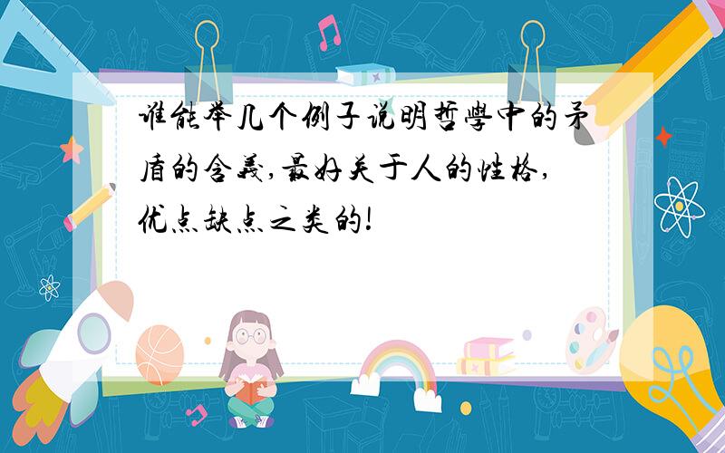 谁能举几个例子说明哲学中的矛盾的含义,最好关于人的性格,优点缺点之类的!