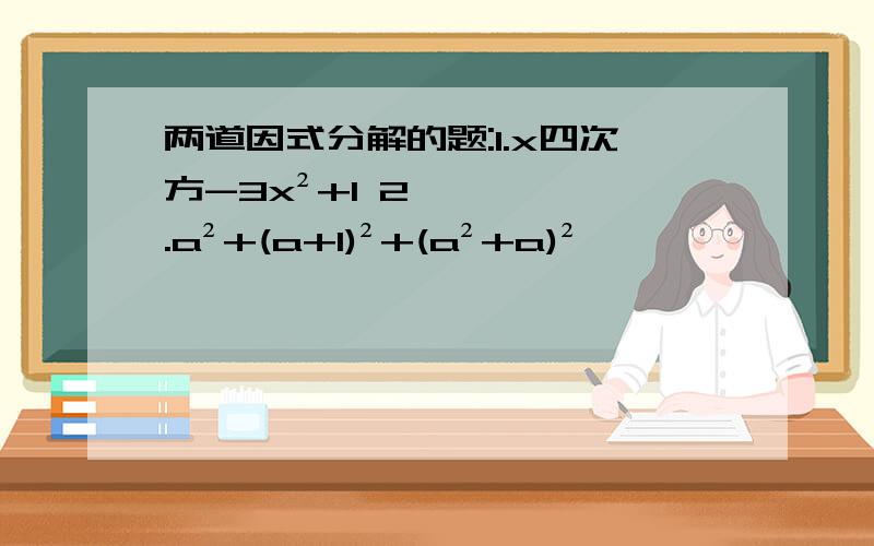 两道因式分解的题:1.x四次方-3x²+1 2.a²+(a+1)²+(a²+a)²