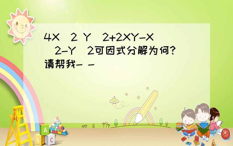 4X^2 Y^2+2XY-X^2-Y^2可因式分解为何?请帮我- -