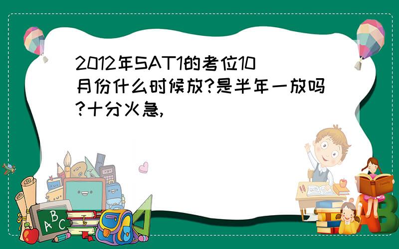 2012年SAT1的考位10月份什么时候放?是半年一放吗?十分火急,