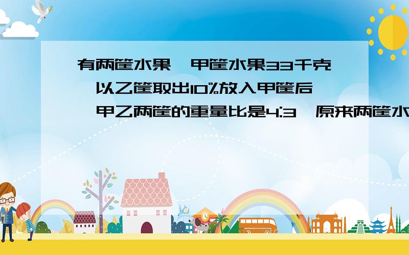 有两筐水果,甲筐水果33千克,以乙筐取出10%放入甲筐后,甲乙两筐的重量比是4:3,原来两筐水果共重多少千