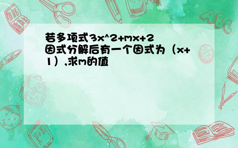 若多项式3x^2+mx+2 因式分解后有一个因式为（x+1）,求m的值