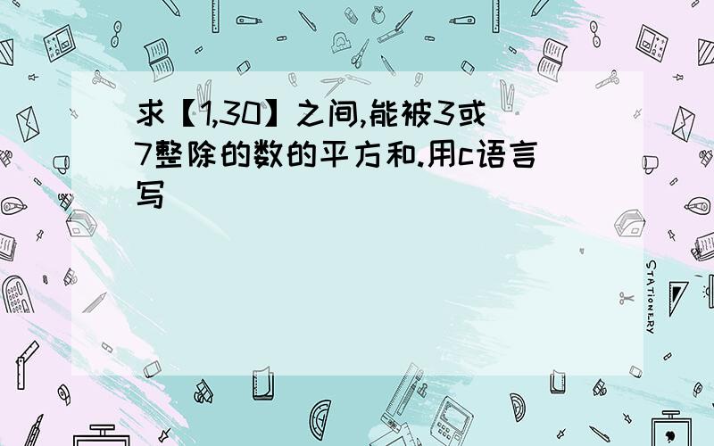 求【1,30】之间,能被3或7整除的数的平方和.用c语言写