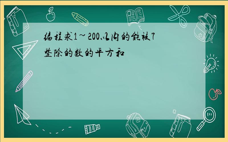 编程求1~200以内的能被7整除的数的平方和