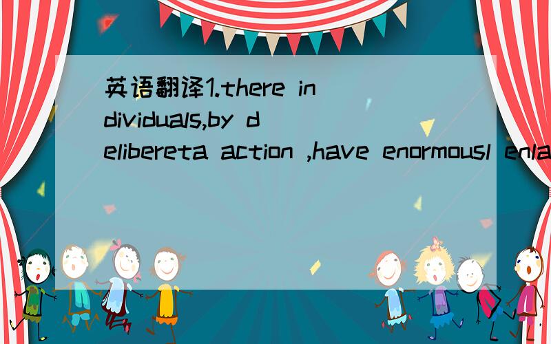 英语翻译1.there individuals,by delibereta action ,have enormousl enlarged their awarness--their candidacy for good fortune --and will not take into accound evidence of a kind that a biginner or casual observe would probably overlook or misinterpr