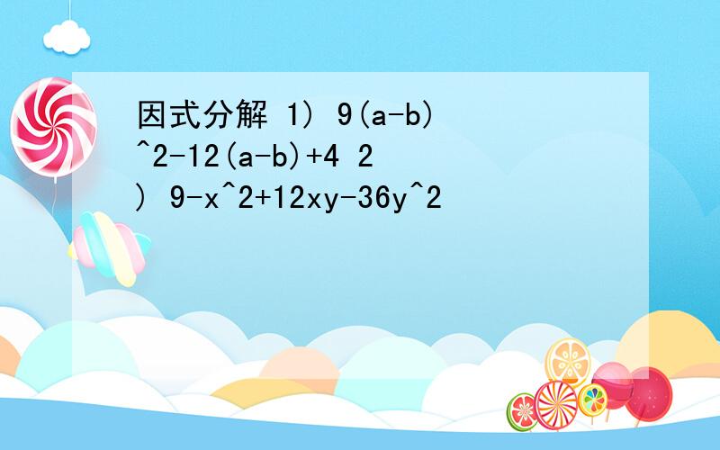 因式分解 1) 9(a-b)^2-12(a-b)+4 2) 9-x^2+12xy-36y^2