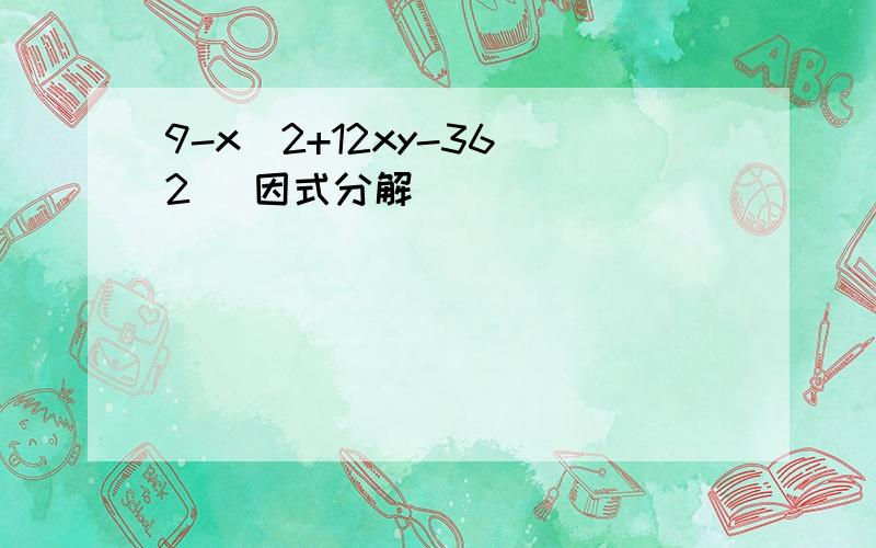 9-x^2+12xy-36^2 (因式分解）