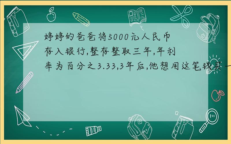 婷婷的爸爸将5000元人民币存入银行,整存整取三年,年利率为百分之3.33,3年后,他想用这笔钱买一台6000元的电脑,够么?