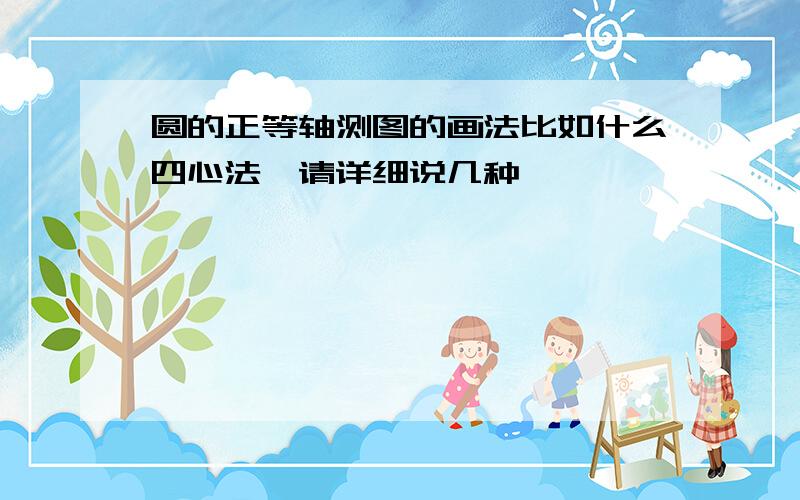 圆的正等轴测图的画法比如什么四心法,请详细说几种