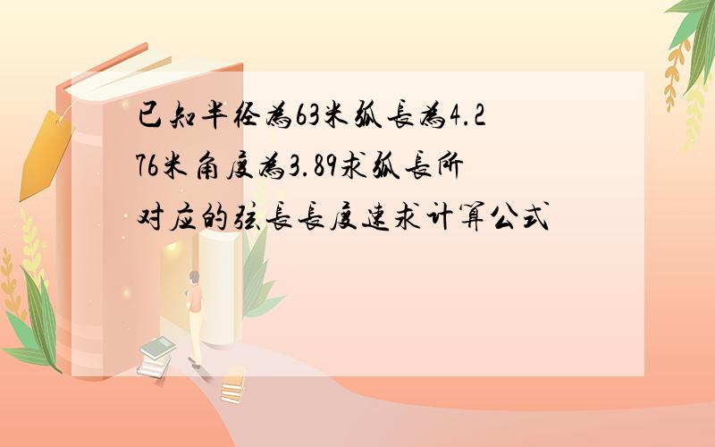 已知半径为63米弧长为4.276米角度为3.89求弧长所对应的弦长长度速求计算公式