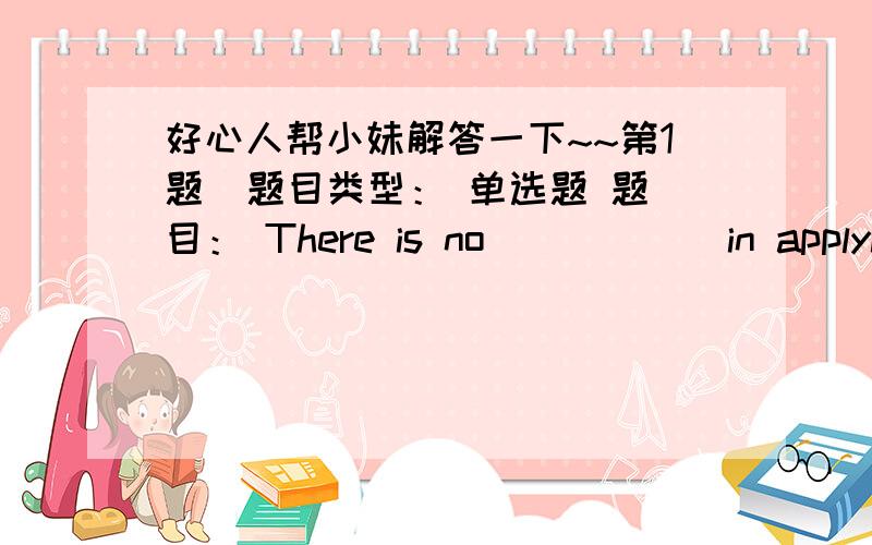 好心人帮小妹解答一下~~第1题  题目类型： 单选题 题目： There is no _____ in applying for that job as you are not properly qualified.   可选答案:   1.reason  2.result  3.point  4.chance      第2题  题目类型： 单选题