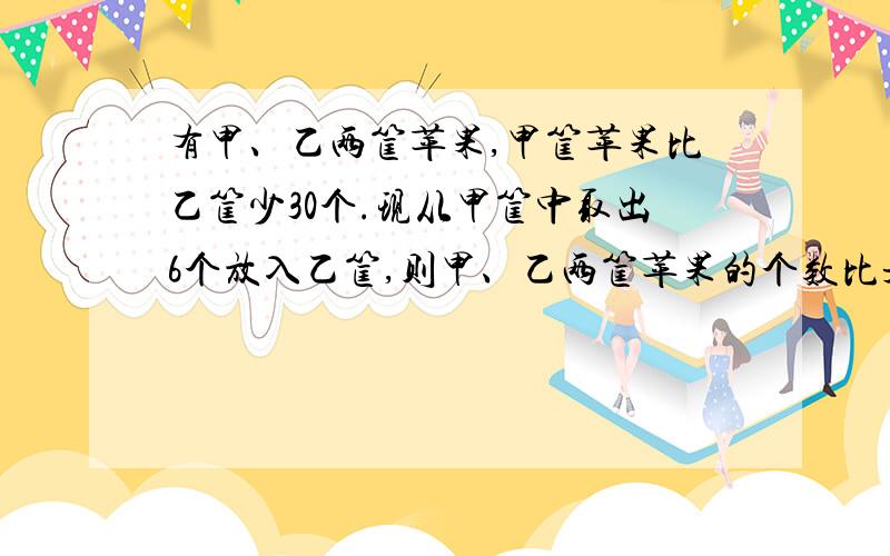 有甲、乙两筐苹果,甲筐苹果比乙筐少30个.现从甲筐中取出6个放入乙筐,则甲、乙两筐苹果的个数比是4：7,乙筐现在有苹果多少个