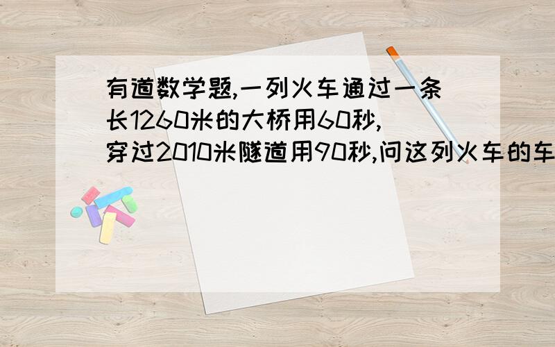 有道数学题,一列火车通过一条长1260米的大桥用60秒,穿过2010米隧道用90秒,问这列火车的车速及车长各是