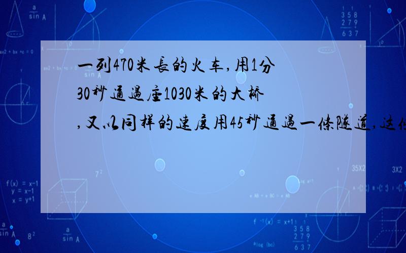 一列470米长的火车,用1分30秒通过座1030米的大桥,又以同样的速度用45秒通过一条隧道,这条隧道长多少米