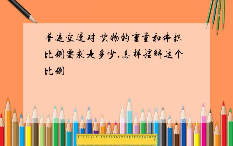 普遍空运对 货物的重量和体积比例要求是多少,怎样理解这个比例