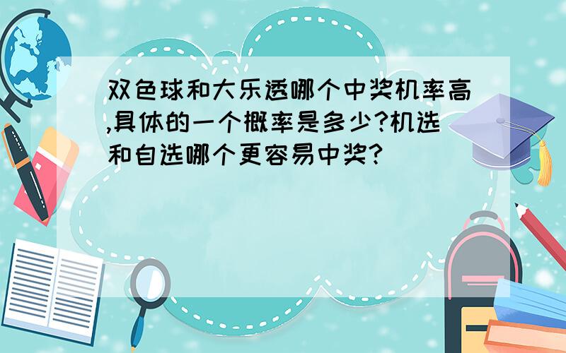 双色球和大乐透哪个中奖机率高,具体的一个概率是多少?机选和自选哪个更容易中奖?