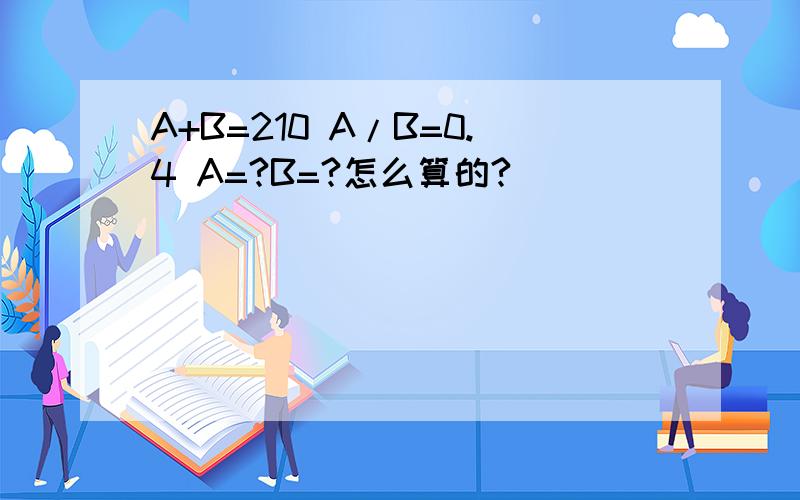 A+B=210 A/B=0.4 A=?B=?怎么算的?