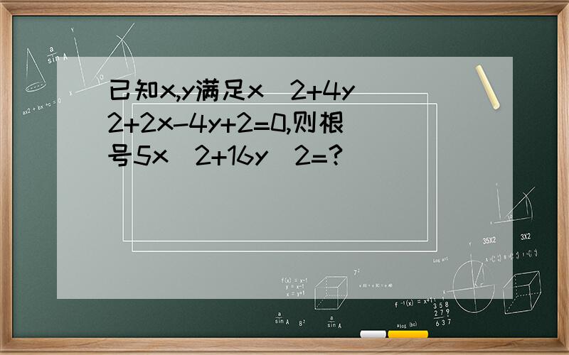 已知x,y满足x＾2+4y＾2+2x-4y+2=0,则根号5x＾2+16y＾2=?