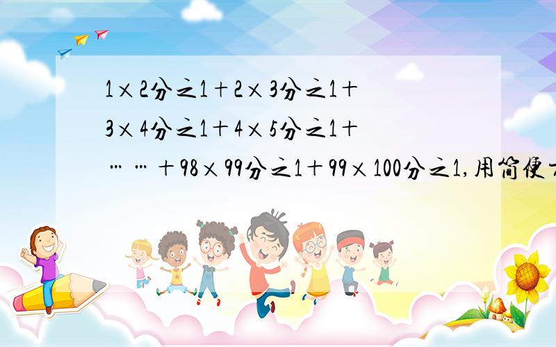 1×2分之1+2×3分之1＋3×4分之1＋4×5分之1＋……＋98×99分之1＋99×100分之1,用简便方法,