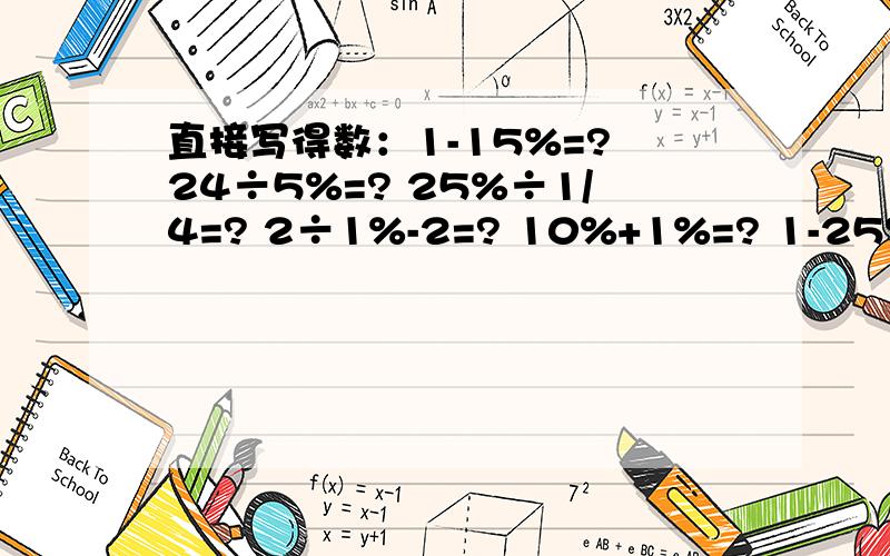 直接写得数：1-15%=? 24÷5%=? 25%÷1/4=? 2÷1%-2=? 10%+1%=? 1-25%-60%=?