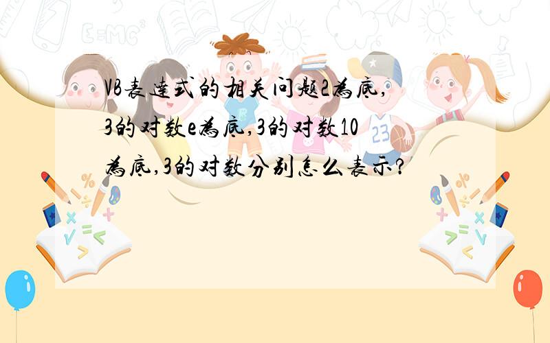 VB表达式的相关问题2为底,3的对数e为底,3的对数10为底,3的对数分别怎么表示?