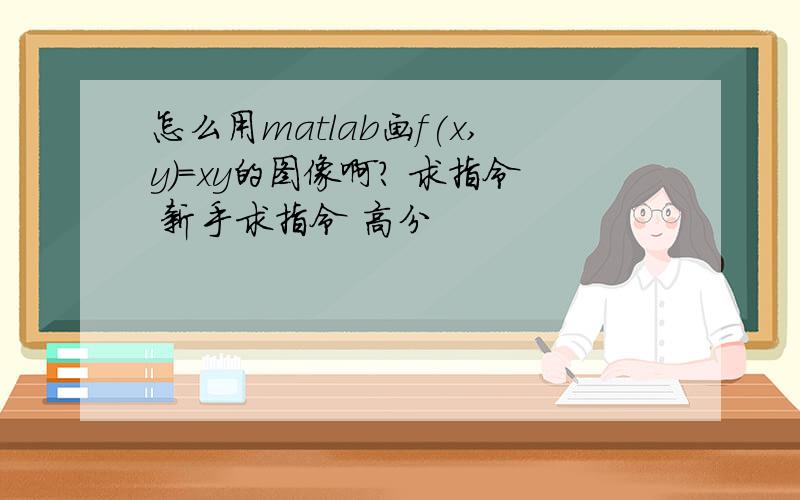 怎么用matlab画f(x,y)=xy的图像啊? 求指令 新手求指令 高分