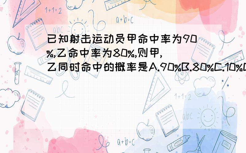 已知射击运动员甲命中率为90%,乙命中率为80%,则甲,乙同时命中的概率是A.90%B.80%C.10%D.72%