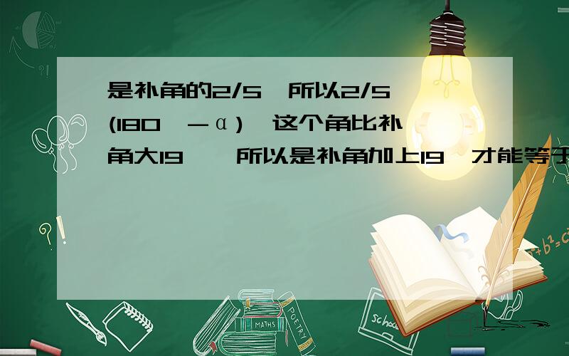 是补角的2/5,所以2/5×(180°-α),这个角比补角大19°,所以是补角加上19°才能等于这个