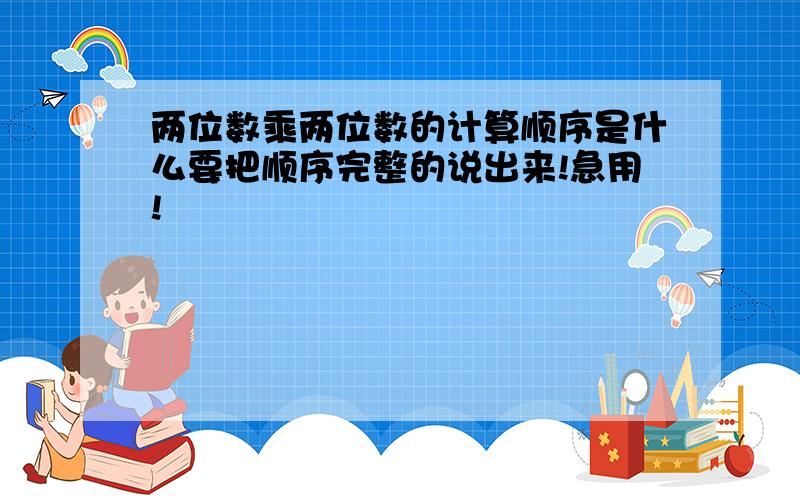 两位数乘两位数的计算顺序是什么要把顺序完整的说出来!急用!