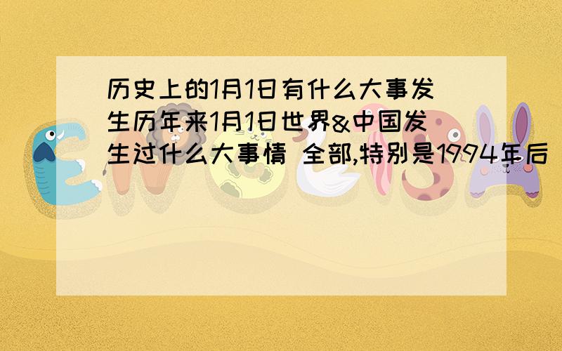 历史上的1月1日有什么大事发生历年来1月1日世界&中国发生过什么大事情 全部,特别是1994年后 历史好的顶下~~谢啦