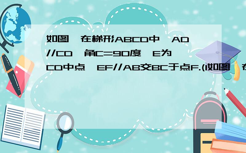 如图,在梯形ABCD中,AD//CD,角C=90度,E为CD中点,EF//AB交BC于点F.(1如图,在梯形ABCD中,AD//CD,角C=90度,E为CD中点,EF//AB交BC于点F. (1)求证：BF=AD+CF; (2)当AD=1,BC=7,且BE平分角ABC时,求EF的长.