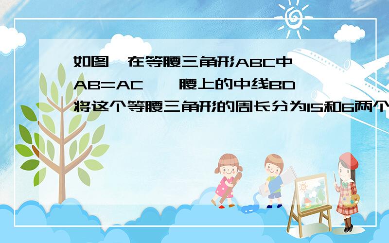 如图,在等腰三角形ABC中,AB=AC,一腰上的中线BD将这个等腰三角形的周长分为15和6两个部分,求等腰三角形我知道这个题怎么做,过程也知道,就是想问问BD为什么不算周长呢?内个BD不也是算作边长