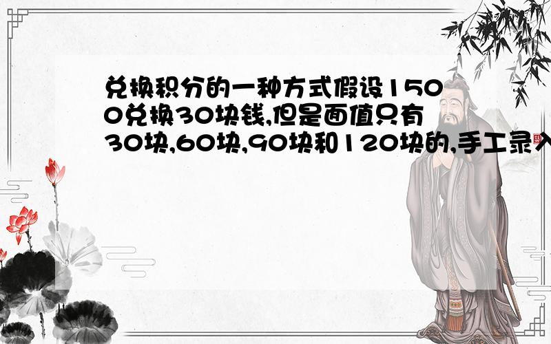 兑换积分的一种方式假设1500兑换30块钱,但是面值只有30块,60块,90块和120块的,手工录入太麻烦了,我要怎样制作一个公式和表格,当我在录入变量(分值)的时候,他会自动化显示表格出来呢?分值/