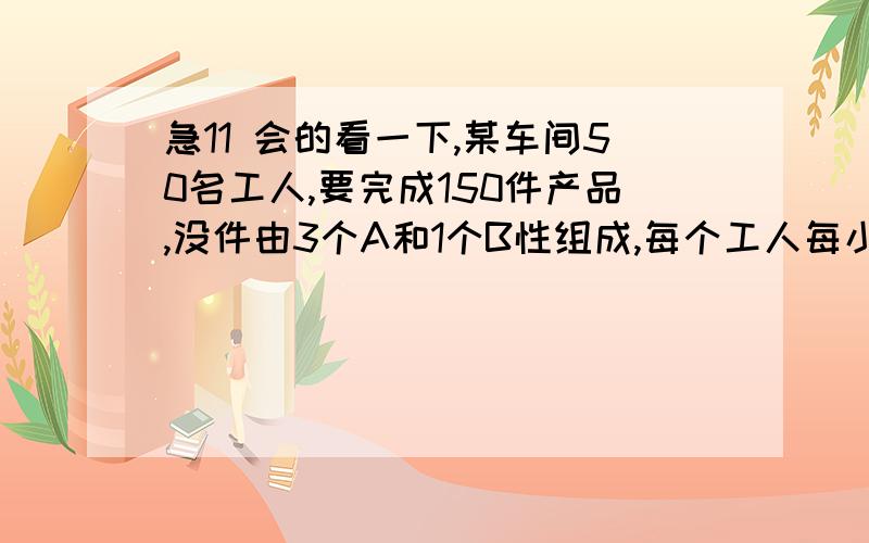 急11 会的看一下,某车间50名工人,要完成150件产品,没件由3个A和1个B性组成,每个工人每小时加工5个A和1个B分组同时进行.设加工A的工人x个.(1).问f(X）为加工A的时间,写出解析式,(1).问f(X）为加