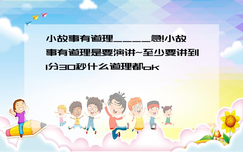 小故事有道理____急!小故事有道理是要演讲~至少要讲到1分30秒什么道理都ok